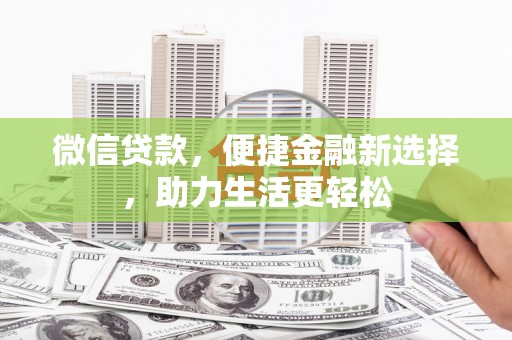 六安微信贷款，便捷金融新选择，助力生活更轻松