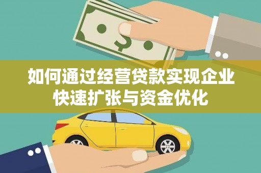 六安如何通过经营贷款实现企业快速扩张与资金优化