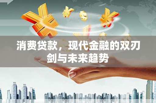 六安消费贷款，现代金融的双刃剑与未来趋势