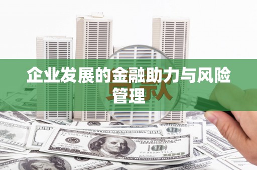 六安企业发展的金融助力与风险管理