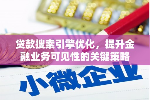 六安贷款搜索引擎优化，提升金融业务可见性的关键策略