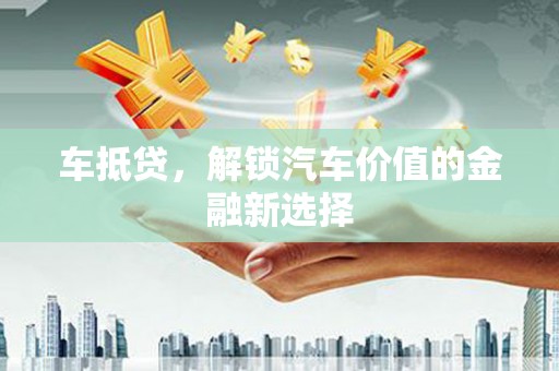 六安车抵贷，解锁汽车价值的金融新选择