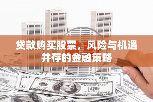 六安贷款购买股票，风险与机遇并存的金融策略