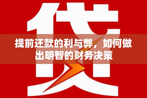 六安提前还款的利与弊，如何做出明智的财务决策