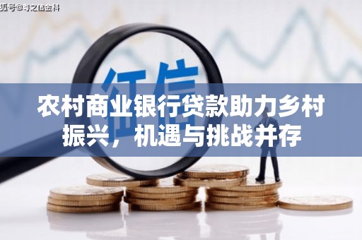 六安农村商业银行贷款助力乡村振兴，机遇与挑战并存
