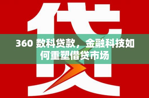 六安360 数科贷款，金融科技如何重塑借贷市场