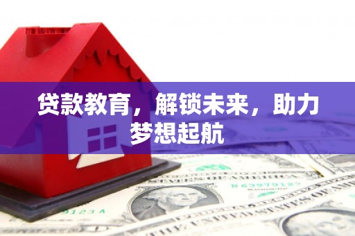 六安贷款教育，解锁未来，助力梦想起航