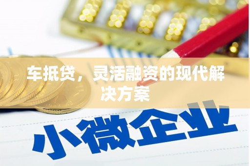 六安车抵贷，灵活融资的现代解决方案