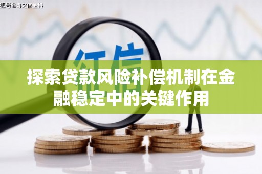 六安探索贷款风险补偿机制在金融稳定中的关键作用