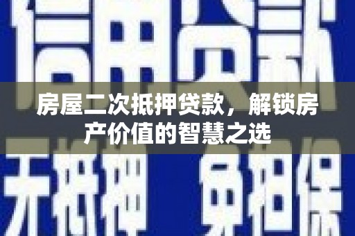 六安房屋二次抵押贷款，解锁房产价值的智慧之选