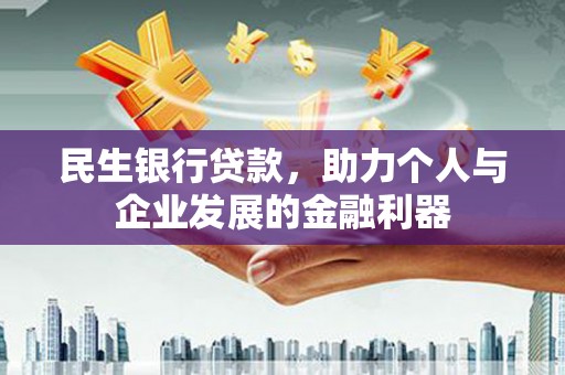 六安民生银行贷款，助力个人与企业发展的金融利器