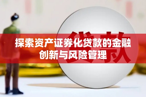 六安探索资产证券化贷款的金融创新与风险管理