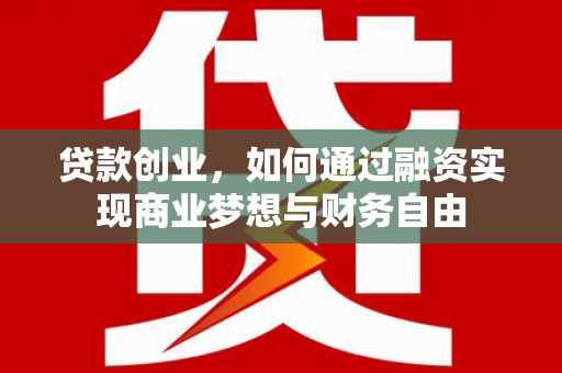 六安贷款创业，如何通过融资实现商业梦想与财务自由