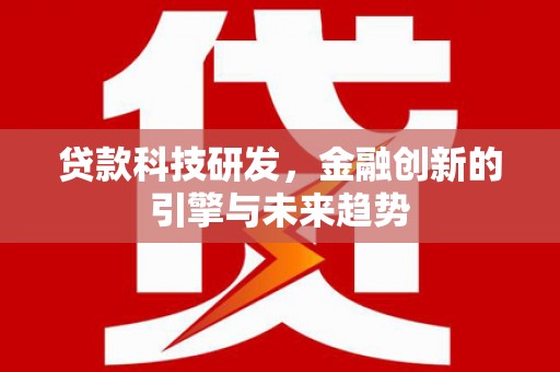 六安贷款科技研发，金融创新的引擎与未来趋势