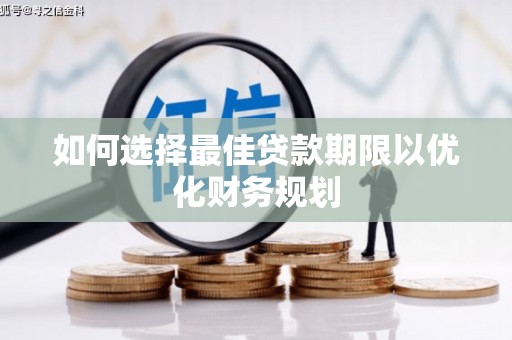 六安如何选择最佳贷款期限以优化财务规划