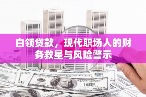 六安白领贷款，现代职场人的财务救星与风险警示