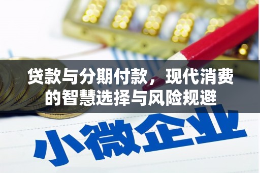六安贷款与分期付款，现代消费的智慧选择与风险规避
