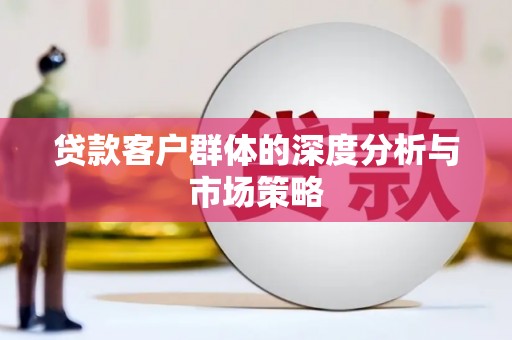 六安贷款客户群体的深度分析与市场策略