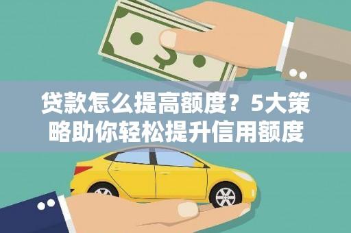 六安贷款怎么提高额度？5大策略助你轻松提升信用额度