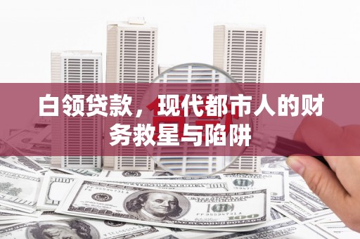 六安白领贷款，现代都市人的财务救星与陷阱