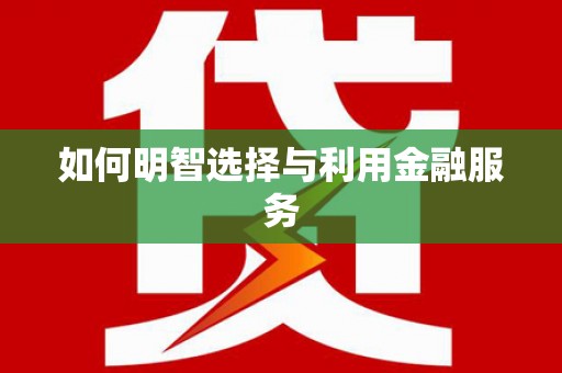 六安如何明智选择与利用金融服务