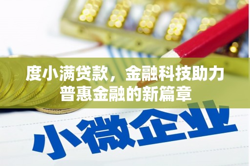 六安度小满贷款，金融科技助力普惠金融的新篇章