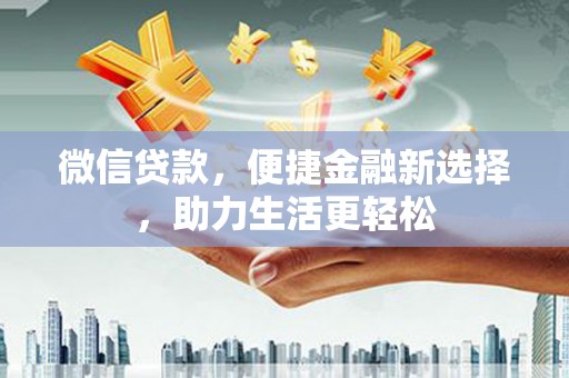 六安微信贷款，便捷金融新选择，助力生活更轻松