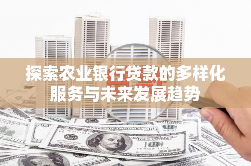 六安探索农业银行贷款的多样化服务与未来发展趋势