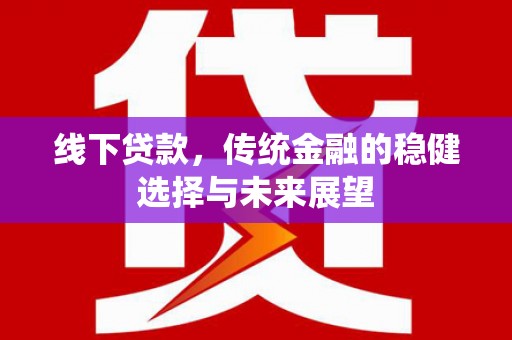 六安线下贷款，传统金融的稳健选择与未来展望