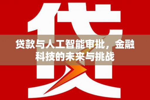 六安贷款与人工智能审批，金融科技的未来与挑战