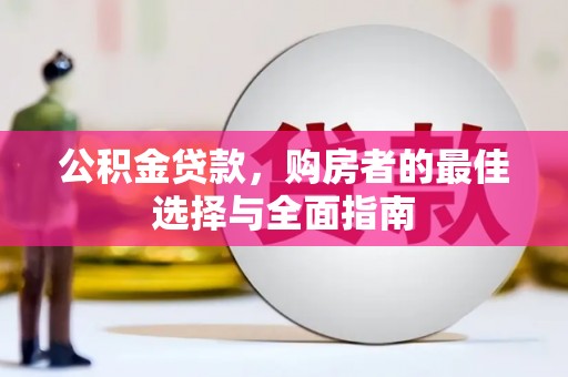 六安公积金贷款，购房者的最佳选择与全面指南