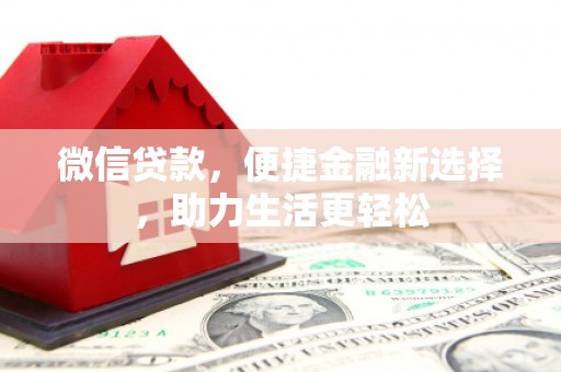 六安微信贷款，便捷金融新选择，助力生活更轻松