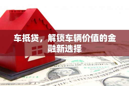 六安车抵贷，解锁车辆价值的金融新选择