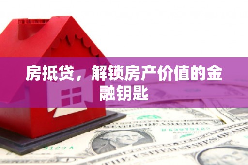 六安房抵贷，解锁房产价值的金融钥匙