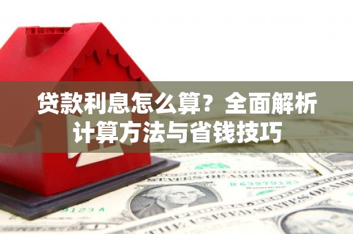 六安贷款利息怎么算？全面解析计算方法与省钱技巧
