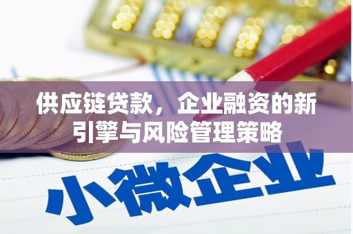 六安供应链贷款，企业融资的新引擎与风险管理策略