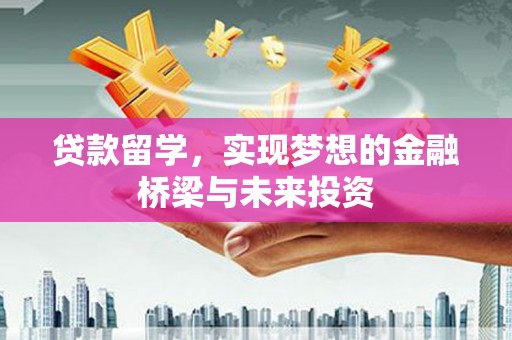 六安贷款留学，实现梦想的金融桥梁与未来投资