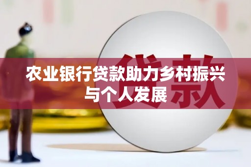 六安农业银行贷款助力乡村振兴与个人发展