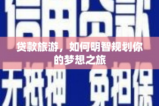 六安贷款旅游，如何明智规划你的梦想之旅