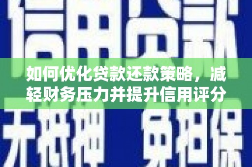 六安如何优化贷款还款策略，减轻财务压力并提升信用评分