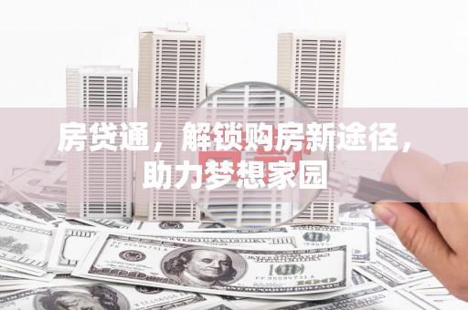 六安房贷通，解锁购房新途径，助力梦想家园