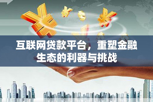 六安互联网贷款平台，重塑金融生态的利器与挑战