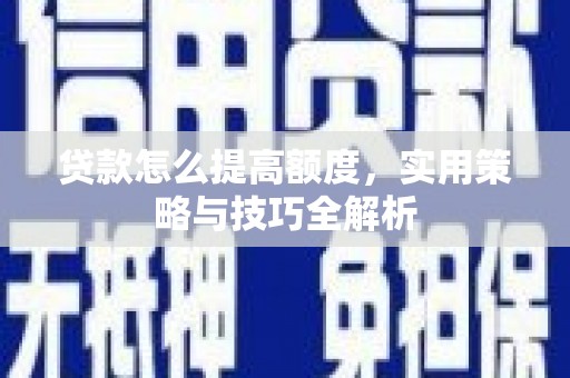 六安贷款怎么提高额度，实用策略与技巧全解析