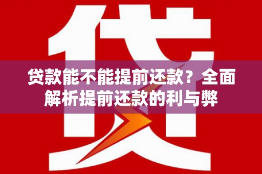六安贷款能不能提前还款？全面解析提前还款的利与弊