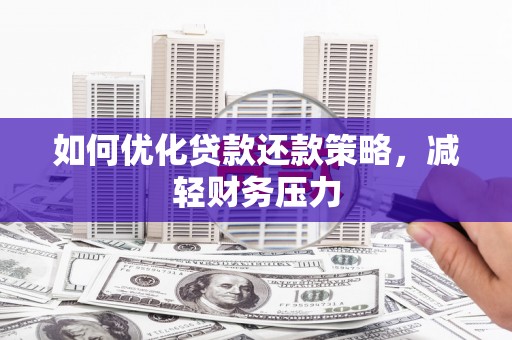 六安如何优化贷款还款策略，减轻财务压力