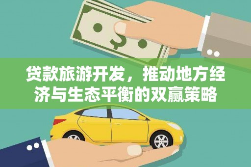 六安贷款旅游开发，推动地方经济与生态平衡的双赢策略