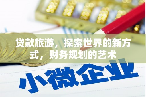 六安贷款旅游，探索世界的新方式，财务规划的艺术
