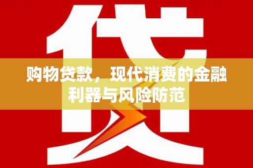 六安购物贷款，现代消费的金融利器与风险防范