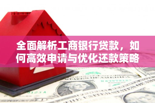 六安全面解析工商银行贷款，如何高效申请与优化还款策略