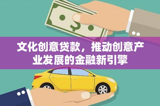 六安文化创意贷款，推动创意产业发展的金融新引擎
